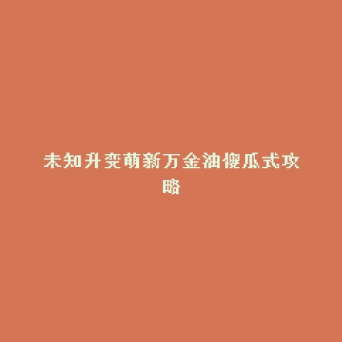未知升变萌新万金油傻瓜式攻略