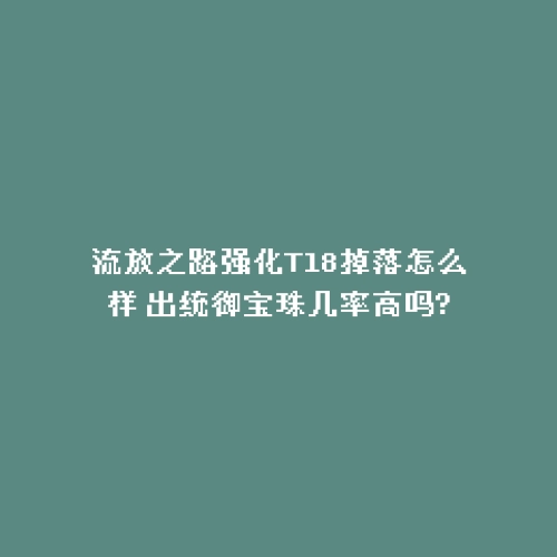 流放之路强化T18掉落怎么样 出统御宝珠几率高吗?