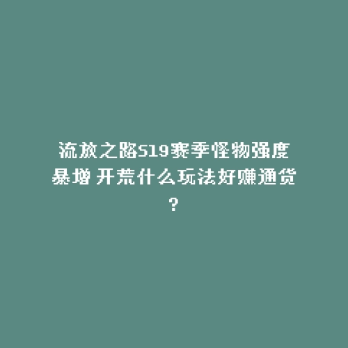 流放之路S19赛季怪物强度暴增 开荒什么玩法好赚通货?