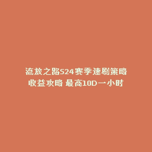流放之路S24赛季速刷策略收益攻略 最高10D一小时
