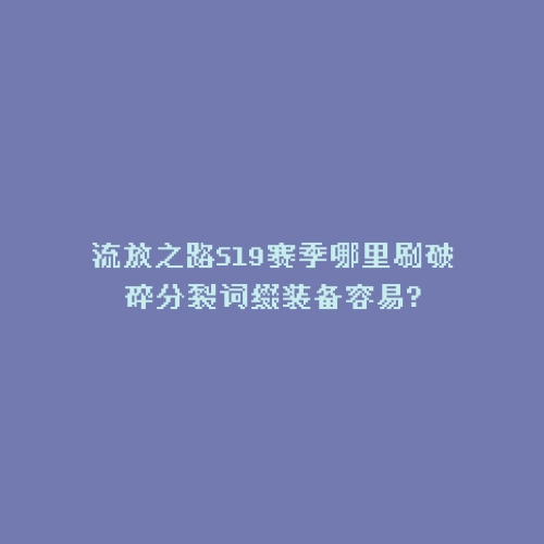 流放之路S19赛季哪里刷破碎分裂词缀装备容易?