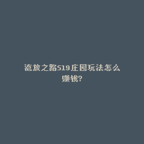 流放之路S19庄园玩法怎么赚钱?