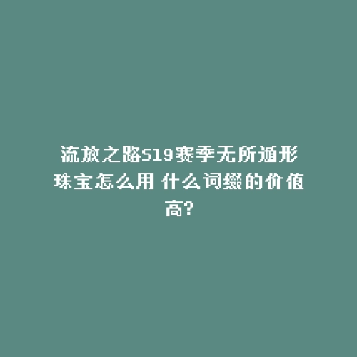 流放之路S19赛季无所遁形珠宝怎么用 什么词缀的价值高?