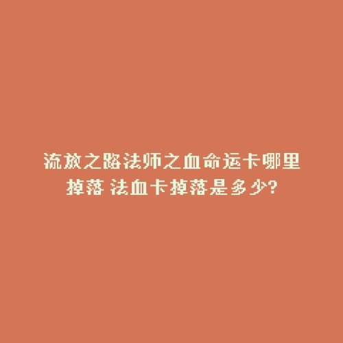 流放之路法师之血命运卡哪里掉落 法血卡掉落是多少?