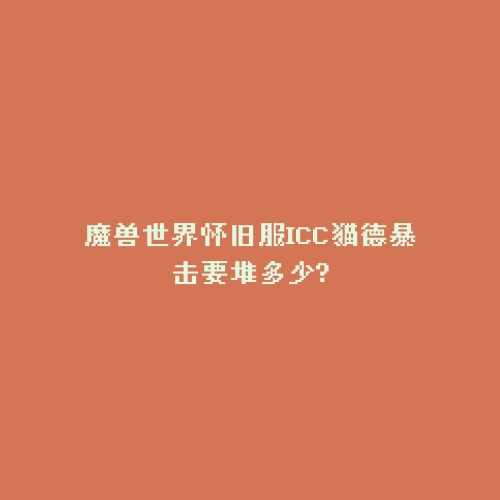 魔兽世界怀旧服ICC猫德暴击要堆多少?