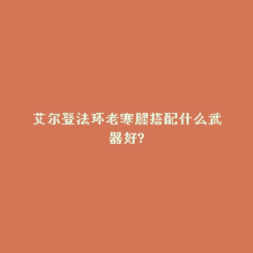 艾尔登法环老寒腿搭配什么武器好?