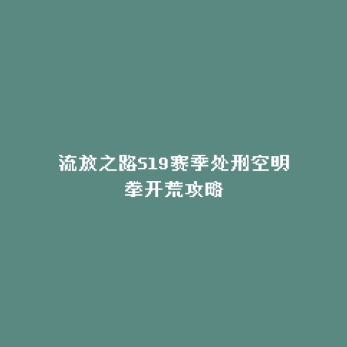 流放之路S19赛季处刑空明拳开荒攻略