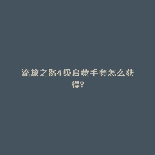 流放之路4级启蒙手套怎么获得?