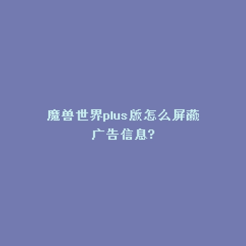 魔兽世界plus版怎么屏蔽广告信息?