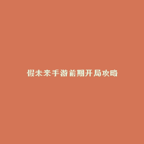 假未来手游前期开局攻略