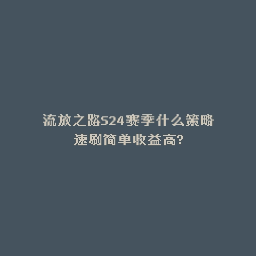 流放之路S24赛季什么策略速刷简单收益高?