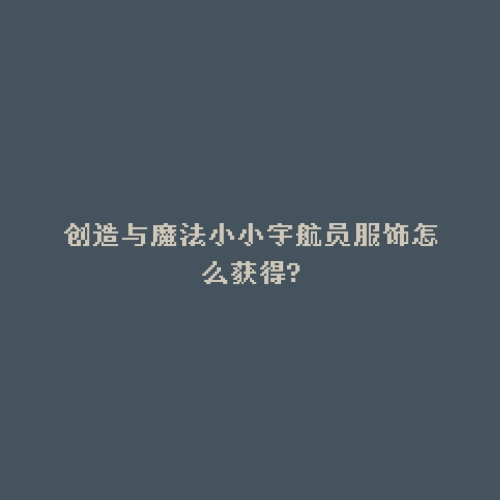 创造与魔法小小宇航员服饰怎么获得?