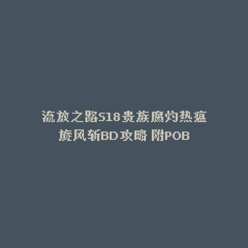流放之路S18贵族腐灼热瘟旋风斩BD攻略 附POB