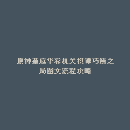原神堇庭华彩机关棋谭巧策之局图文流程攻略
