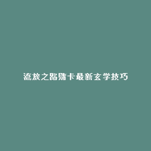 流放之路赌卡最新玄学技巧