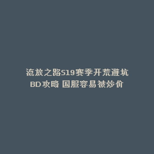 流放之路S19赛季开荒避坑BD攻略 国服容易被炒价