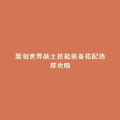 黑创世界战士技能装备搭配选择攻略