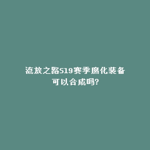 流放之路S19赛季腐化装备可以合成吗?
