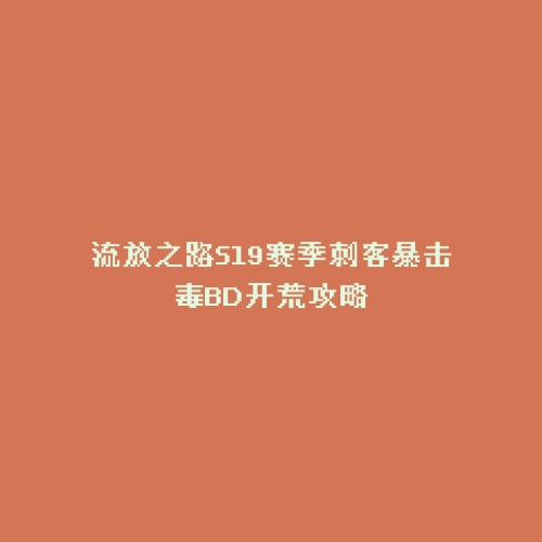 流放之路S19赛季刺客暴击毒BD开荒攻略