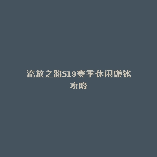流放之路S19赛季休闲赚钱攻略