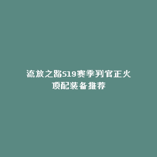 流放之路S19赛季判官正火顶配装备推荐