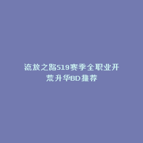流放之路S19赛季全职业开荒升华BD推荐